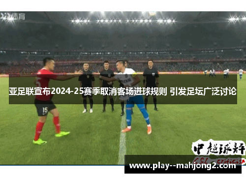 亚足联宣布2024-25赛季取消客场进球规则 引发足坛广泛讨论 亚足联宣布2024-25赛季取消客场进球规则 引发足坛广泛讨论