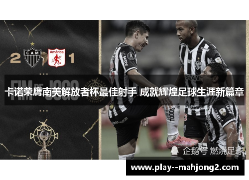 卡诺荣膺南美解放者杯最佳射手 成就辉煌足球生涯新篇章