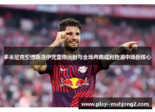 多米尼克索博斯洛伊凭重炮远射与全场奔跑成利物浦中场新核心 多米尼克索博斯洛伊凭重炮远射与全场奔跑成利物浦中场新核心