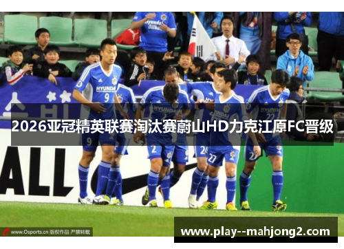 2026亚冠精英联赛淘汰赛蔚山HD力克江原FC晋级