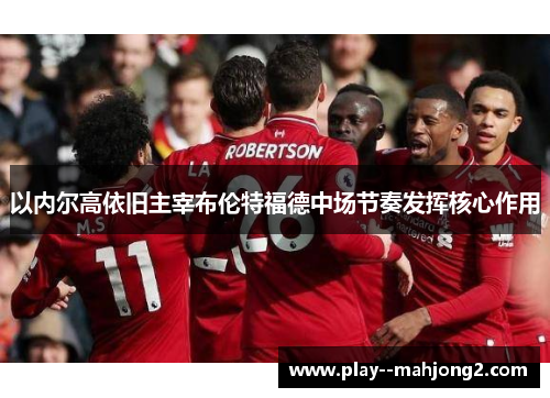 以内尔高依旧主宰布伦特福德中场节奏发挥核心作用