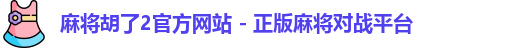 麻将胡了2官方网站 - 正版麻将对战平台